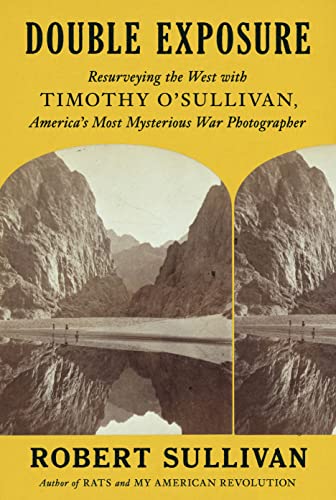 Double Exposure: Resurveying the West With Timothy O'Sullivan, America's Most Mysterious War Photographer