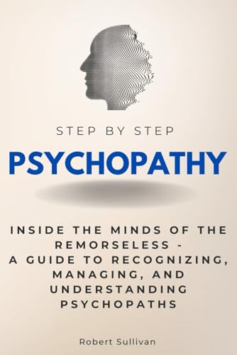 Psychopathy Step by Step: Inside the Minds of the Remorseless - A Guide to Recognizing, Managing, and Understanding Psychopaths (Step By Step Subject Guides) von Independently published