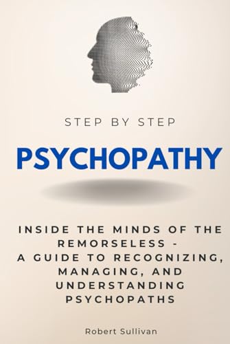 Psychopathy Step by Step: Inside the Minds of the Remorseless - A Guide to Recognizing, Managing, and Understanding Psychopaths (Step By Step Subject Guides) von Independently published