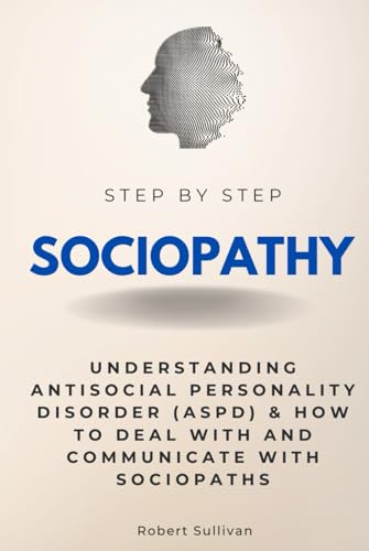 Sociopathy Step by Step: Understanding Antisocial Personality Disorder (ASPD) & How to Deal With and Communicate with Sociopaths (Step By Step Subject Guides)