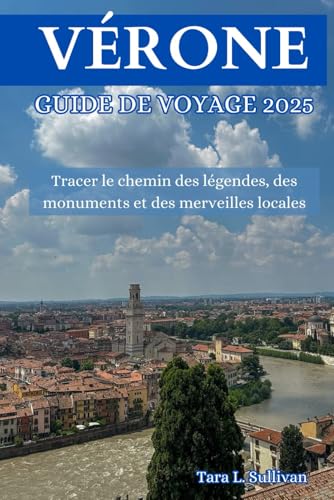 VÉRONE GUIDE DE VOYAGE 2025: Tracer le chemin des légendes, des monuments et des merveilles locales von Independently published