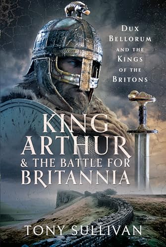 King Arthur and the Battle for Britannia: Dux Bellorum and the Kings of the Britons