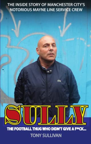 Sully - The Football Thug Who Didn't Give a Fu*k...: The Inside Story of Manchester City's Notorious Mayne Line Service Crew von Empire Publications