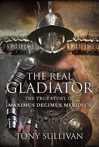The Real Gladiator: The True Story of Maximus Decimus Meridius von Pen & Sword History