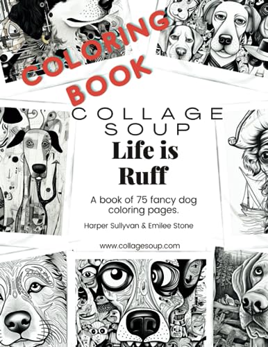 Collage Soup - Life is Ruff: A book of 75 fancy dog coloring pages. Collage Soup - Life is Ruff: A book of 75 fancy dog coloring pages.