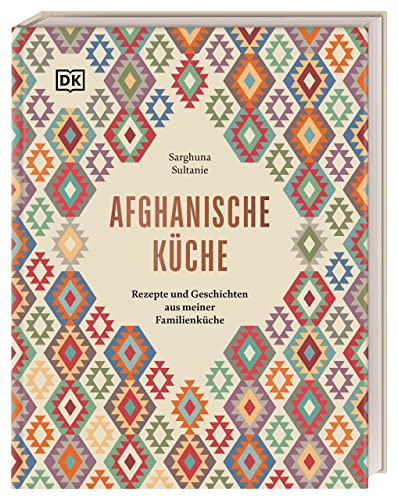 Afghanische Küche: Rezepte und Geschichten aus meiner Familienküche. 80 traditionelle Rezepte aus Afghanistan, persönliche Geschichten und Einblicke in die afghanische Esskultur von Dorling Kindersley Verlag