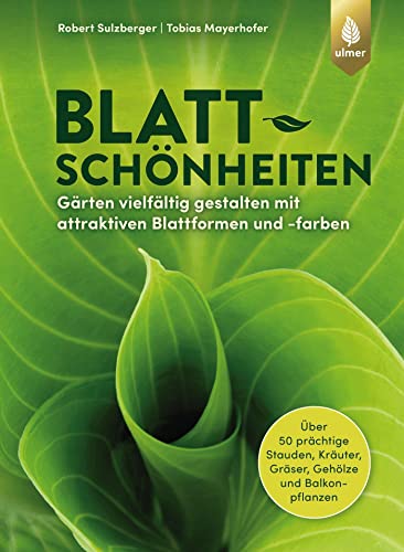 Blattschönheiten: Gärten vielfältig gestalten mit attraktiven Blattformen und -farben. Über 50 prächtige Stauden, Kräuter, Gräser, Gehölze und Balkonpflanzen von Ulmer Eugen Verlag