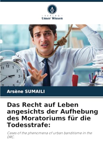 Das Recht auf Leben angesichts der Aufhebung des Moratoriums für die Todesstrafe:: Cases of the phenomena of urban banditisme in the DRC. von Verlag Unser Wissen