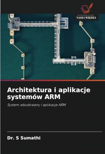 Architektura i aplikacje systemów ARM: System wbudowany i aplikacje ARM von Wydawnictwo Nasza Wiedza