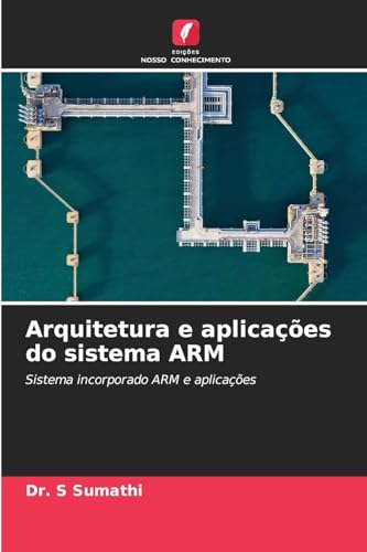 Arquitetura e aplicações do sistema ARM: Sistema incorporado ARM e aplicações von Edições Nosso Conhecimento