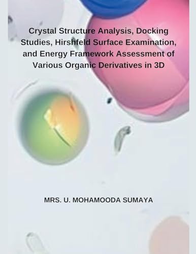 Crystal Structure Analysis, Docking Studies, Hirshfeld Surface Examination, and Energy Framework Assessment of Various Organic Derivatives in 3D von Independent Publisher