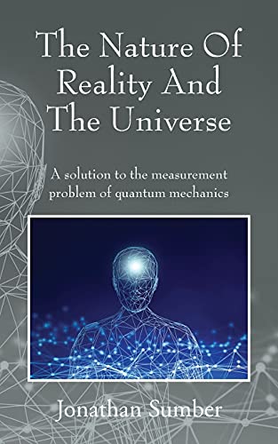 The Nature Of Reality And The Universe: A solution to the measurement problem of quantum mechanics The Nature Of Reality And The Universe: A solution to the measurement problem of quantum mechanics