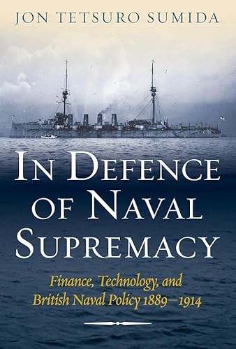 In Defence of Naval Supremacy: Finance, Technology, and British Naval Policy, 1889-1914 In Defence of Naval Supremacy: Finance, Technology, and British Naval Policy, 1889-1914
