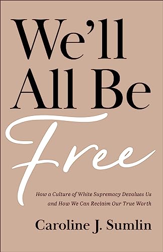 We'll All Be Free: How a Culture of White Supremacy Devalues Us and How We Can Reclaim Our True Worth von Baker Books, a division of Baker Publishing Group