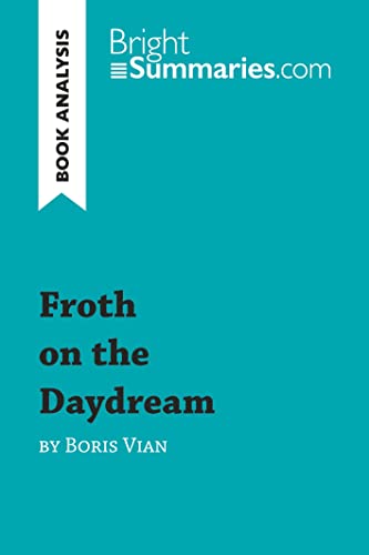 Froth on the Daydream by Boris Vian (Book Analysis): Detailed Summary, Analysis and Reading Guide (BrightSummaries.com) von BRIGHT SUMMARIE
