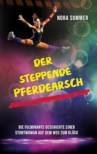 Der steppende Pferdearsch: DIE FULMINANTE GESCHICHTE EINER STUNTWOMAN AUF DEM WEG INS GLÜCK Der steppende Pferdearsch: DIE FULMINANTE GESCHICHTE EINER STUNTWOMAN AUF DEM WEG INS GLÜCK von myMorawa von Dataform Media GmbH