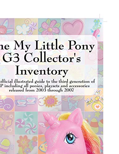 The My Little Pony G3 Collector's Inventory: an unofficial illustrated guide to the third generation of MLP released from 2003 through 2007: An ... Including All Ponies, Playsets and Accesso The My Little Pony G3 Collector's Inventory: an unofficial illustrated guide to the third generation of MLP released from 2003 through 2007: An ... Including All Ponies, Playsets and Accesso
