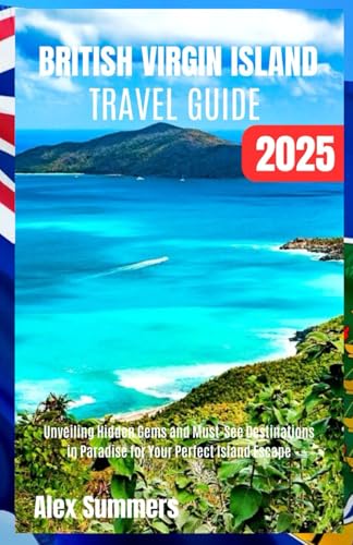BRITISH VIRGIN ISLANDS TRAVEL GUIDE 2025: Unveiling Hidden Gems and Must-see Attractions in Paradise for Your Perfect Island Escape
