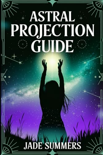 Astral Projection Guide (Aliens, UFOs, and Cryptids: Unraveling the Unknown, Band 57)