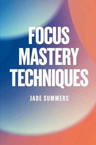 Focus Mastery Techniques (Personal Development & Self-Help: Unlock Your Best Self, Band 19) von Independently published