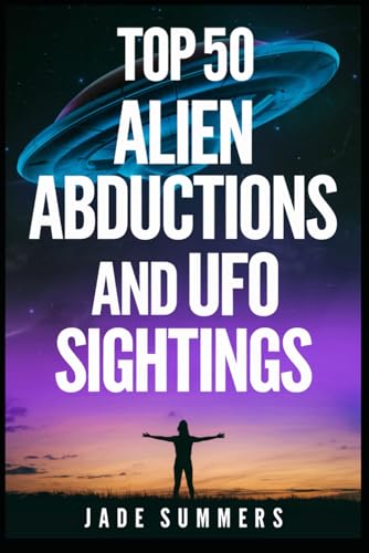 Top 50 Alien Abductions and UFO Sightings (Aliens, UFOs, and Cryptids: Unraveling the Unknown, Band 100) von Independently published