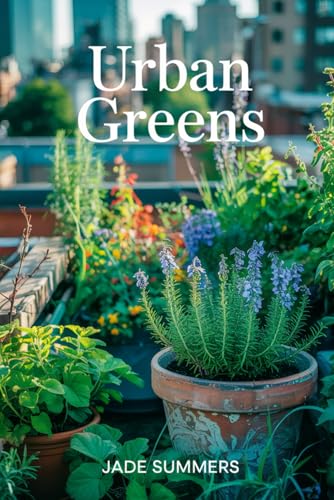 Urban Greens (Gardening and Urban Farming: Cultivating Your Green Space, Band 3) von Independently published