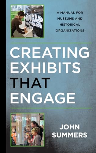 Creating Exhibits That Engage: A Manual for Museums and Historical Organizations (American Association for State and Local History Books)