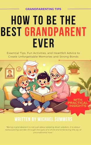HOW TO BE THE BEST GRANDPARENT EVER: Essential Tips, Fun Activities, and Heartfelt Advice to Create Unforgettable Memories and Strong Bonds von Independently published