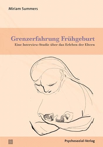 Grenzerfahrung Frühgeburt: Eine Interview-Studie über das Erleben der Eltern (Forschung psychosozial)