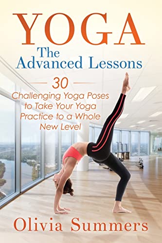 Yoga: The Advanced Lessons: 30 Challenging Yoga Poses to Take Your Yoga Practice to a Whole New Level von CREATESPACE