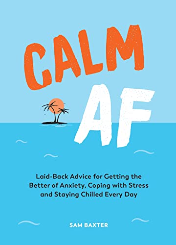 Calm AF: Laid-Back Advice for Geting the Better of Anxiety, Coping with Stress and Staying Chilled Every Day: Laid-back Advice for Getting the Better ... With Stress and Staying Chilled Every Day Calm AF: Laid-Back Advice for Geting the Better of Anxiety, Coping with Stress and Staying Chilled Every Day: Laid-back Advice for Getting the Better ... With Stress and Staying Chilled Every Day