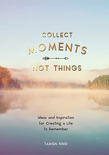Collect Moments, Not Things: How to Live Your Best Life