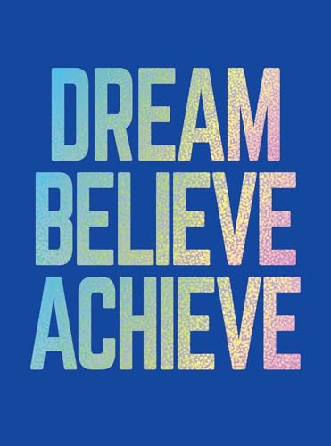 Dream, Believe, Achieve: Inspiring Quotes and Empowering Affirmations for Success, Growth and Happiness Dream, Believe, Achieve: Inspiring Quotes and Empowering Affirmations for Success, Growth and Happiness