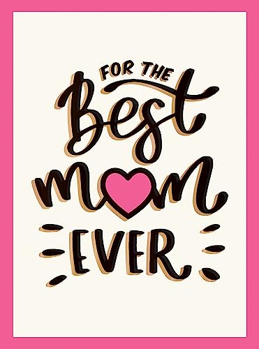 For the Best Mom Ever: The Perfect Gift to Give to Your Mom For the Best Mom Ever: The Perfect Gift to Give to Your Mom
