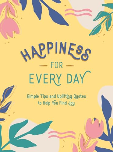 Happiness for Every Day: Simple Tips and Uplifting Quotes to Help You Find Joy