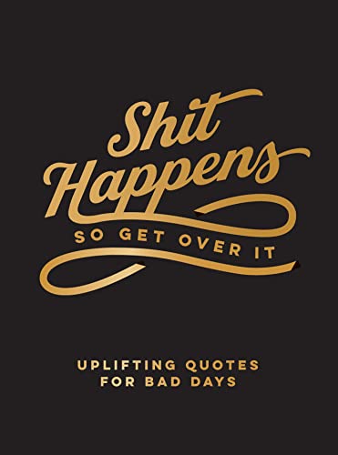 Shit Happens So Get Over It: Uplifting Quotes for Crappy Days