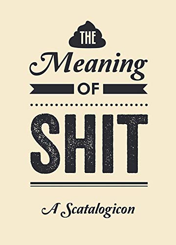 The Meaning of Shit: A Scatalogicon