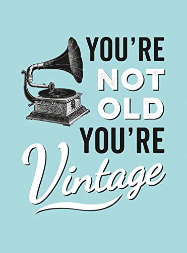 You're Not Old, You're Vintage You're Not Old, You're Vintage