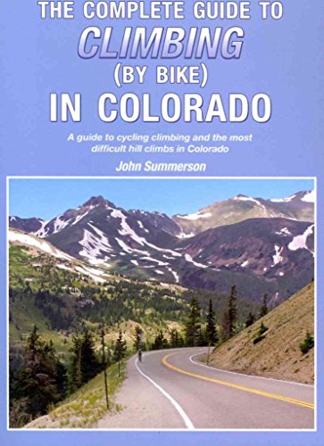 The Complete Guide to Climbing (by Bike) in Colorado: A Guide to Cycling Climbing and the Most Difficult Hill Climbs in Colorado
