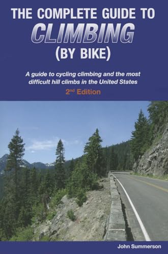 The Complete Guide to Climbing (by Bike): A Guide to Cycling Climbing and the Most Difficult Hill Climbs in the United States