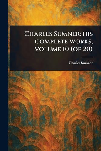 Charles Sumner: His Complete Works, Volume 10 (of 20) von Anson Street Press