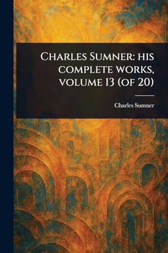 Charles Sumner: His Complete Works, Volume 13 (of 20) von Anson Street Press