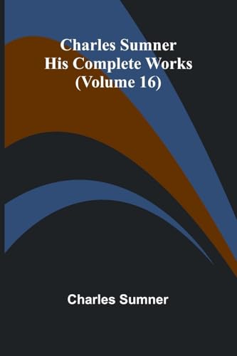 Charles Sumner: His Complete Works (Volume 16) von Alpha Edition