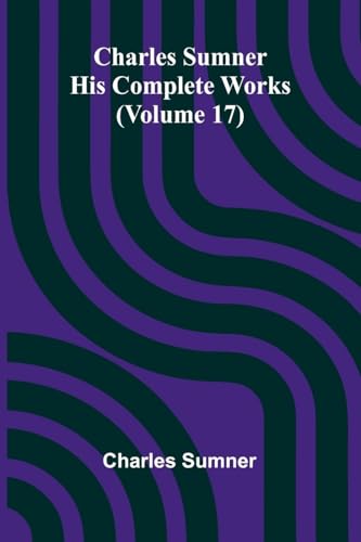 Charles Sumner: His Complete Works (Volume 17) von Alpha Edition