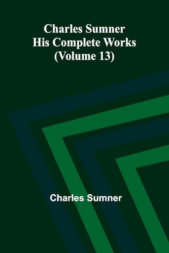 Charles Sumner: His complete works (Volume 13) von Alpha Edition
