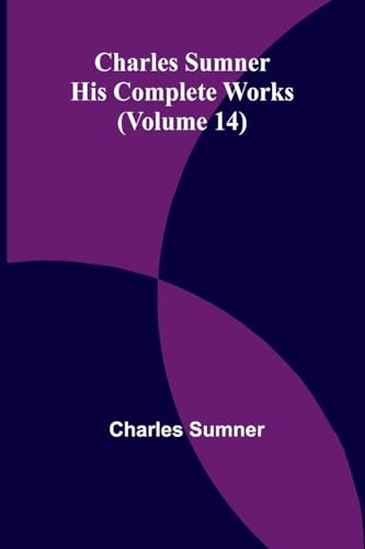 Charles Sumner: His complete works (Volume 14) von Alpha Edition