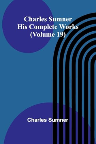 Charles Sumner: His complete works (Volume 19) von Alpha Edition