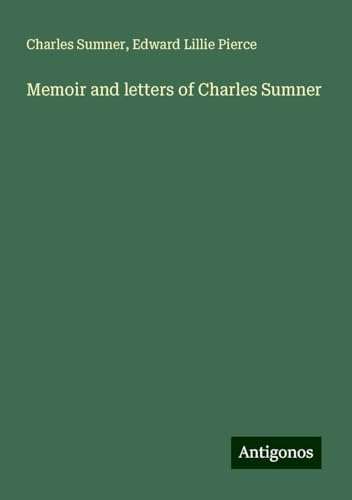 Memoir and letters of Charles Sumner Memoir and letters of Charles Sumner von Antigonos Verlag