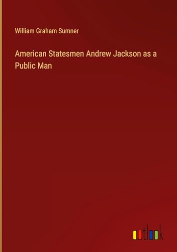 American Statesmen Andrew Jackson as a Public Man von Outlook Verlag