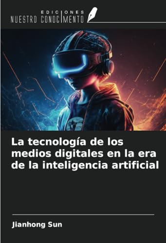 La tecnología de los medios digitales en la era de la inteligencia artificial von Ediciones Nuestro Conocimiento